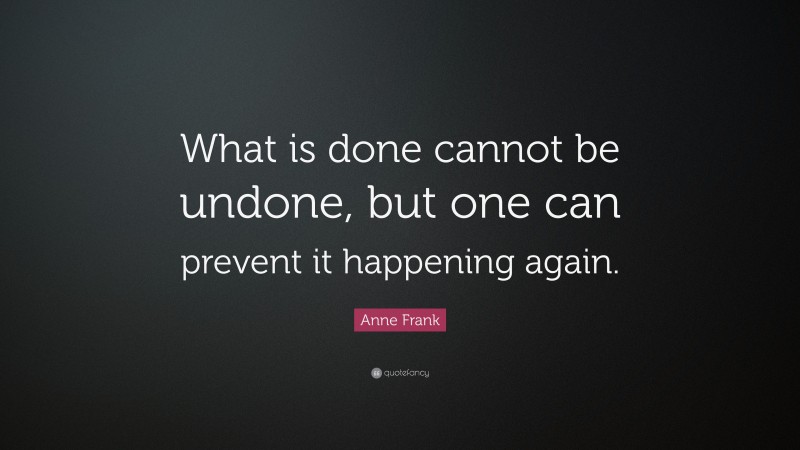 Anne Frank Quote: “What is done cannot be undone, but one can prevent ...