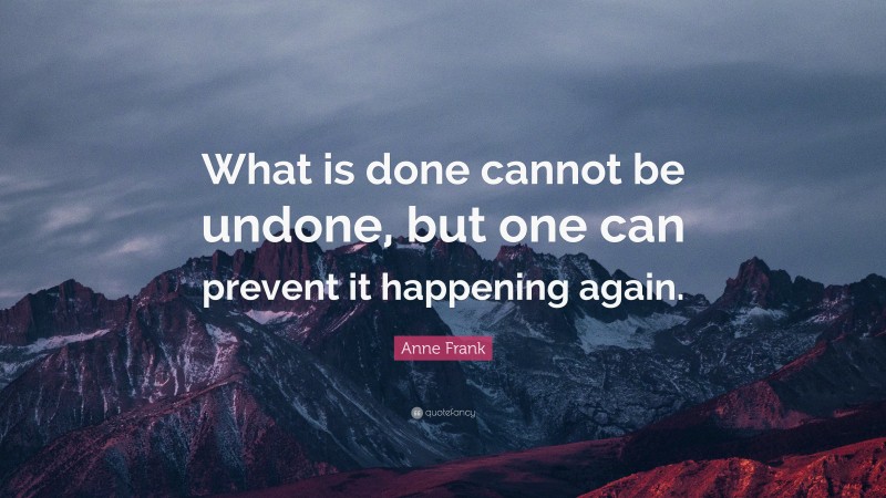 Anne Frank Quote: “What is done cannot be undone, but one can prevent ...