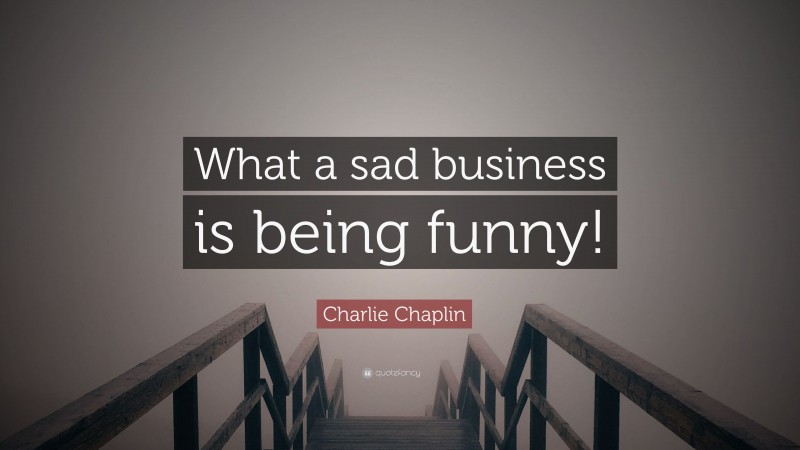 Charlie Chaplin Quote: “What a sad business is being funny!”