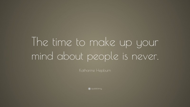 Katharine Hepburn Quote: “The time to make up your mind about people is never.”