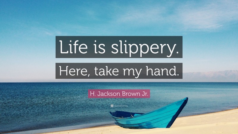 H. Jackson Brown Jr. Quote: “Life is slippery. Here, take my hand.”