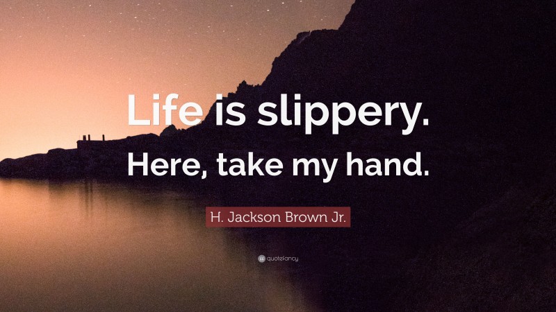 H. Jackson Brown Jr. Quote: “Life is slippery. Here, take my hand.”