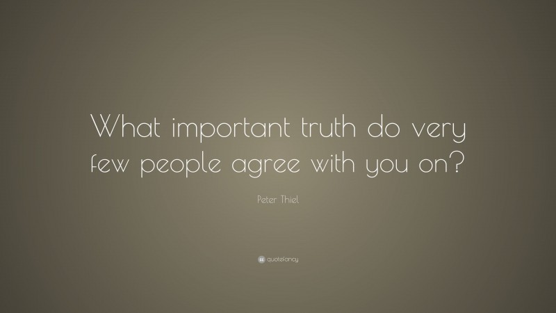 Peter Thiel Quote: “What important truth do very few people agree with you on?”