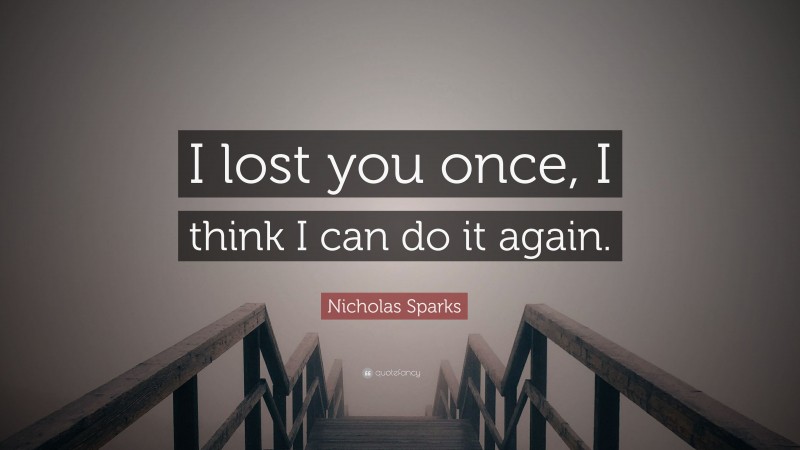 Nicholas Sparks Quote: “I lost you once, I think I can do it again.”