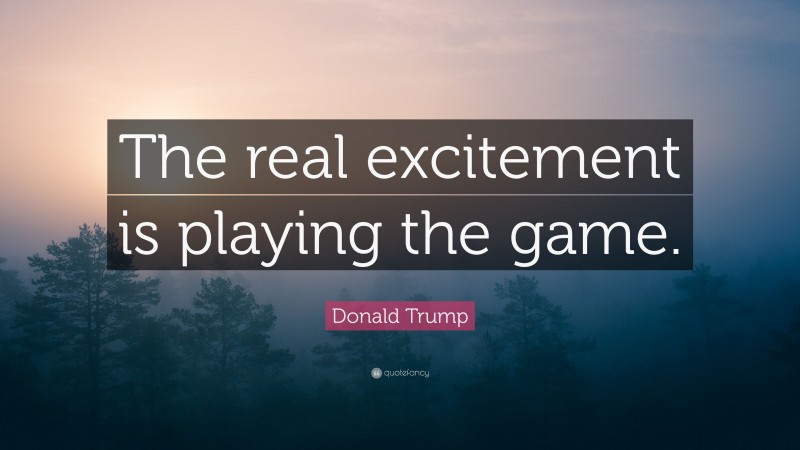 Donald Trump Quote: “The real excitement is playing the game.”