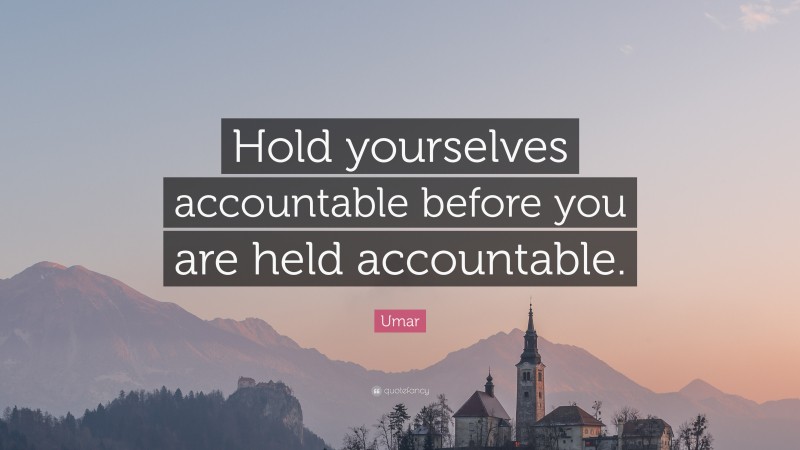 Umar Quote: “Hold yourselves accountable before you are held accountable.”
