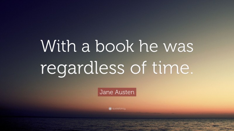 Jane Austen Quote: “With a book he was regardless of time.”