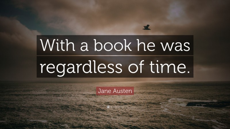 Jane Austen Quote: “With a book he was regardless of time.”