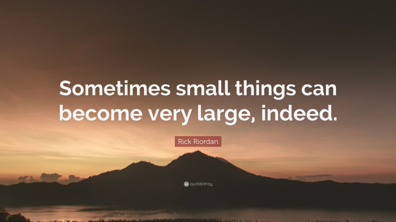 Rick Riordan Quote: “Sometimes small things can become very large, indeed.”