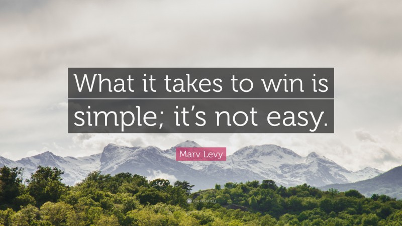 Marv Levy Quote: “What it takes to win is simple; it’s not easy.”