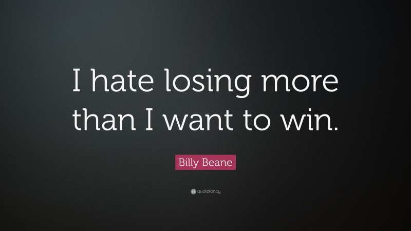 Billy Beane Quote: “I hate losing more than I want to win.”
