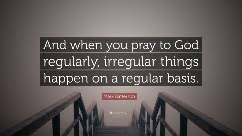 Mark Batterson Quote: “And when you pray to God regularly, irregular things happen on a regular basis.”