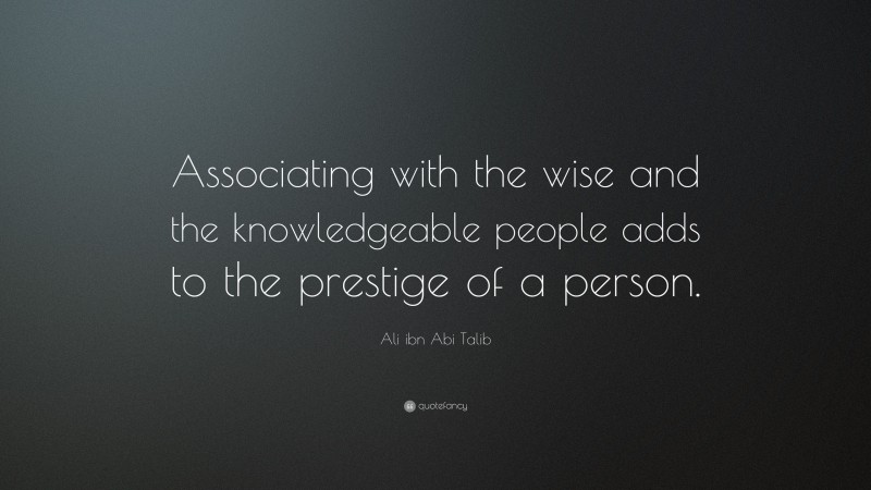 Ali ibn Abi Talib Quote: “Associating with the wise and the knowledgeable people adds to the prestige of a person.”