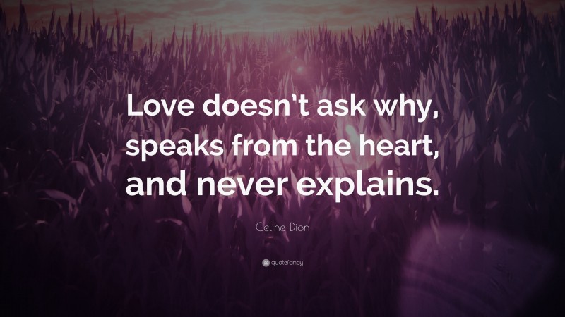 Celine Dion Quote: “Love doesn’t ask why, speaks from the heart, and never explains.”