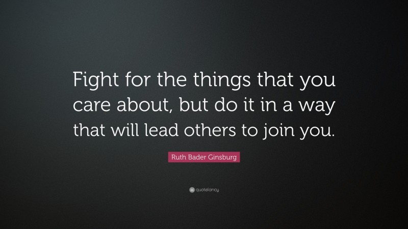 Ruth Bader Ginsburg Quote: “Fight for the things that you care about ...