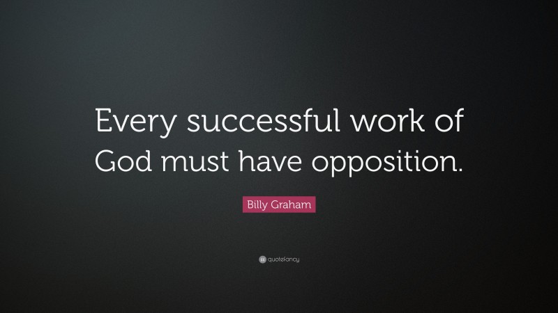 Billy Graham Quote: “Every successful work of God must have opposition.”