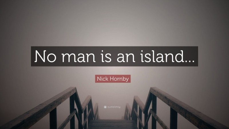Nick Hornby Quote: “No man is an island...”