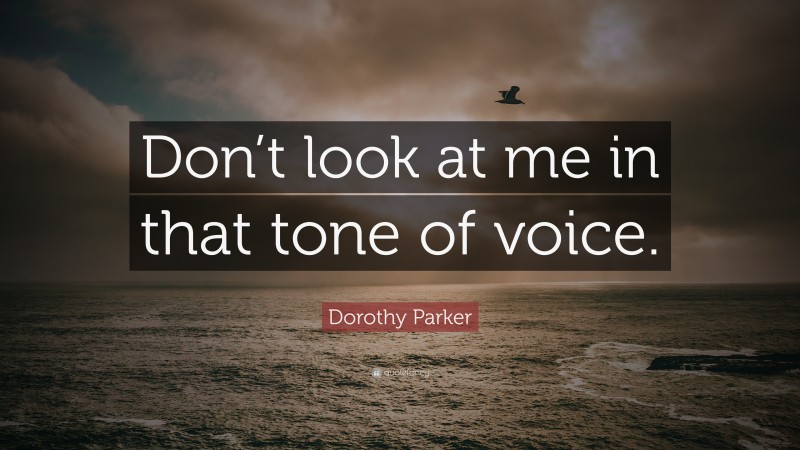 Dorothy Parker Quote: “Don’t look at me in that tone of voice.”