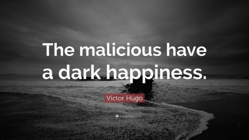 Victor Hugo Quote: “The malicious have a dark happiness.”