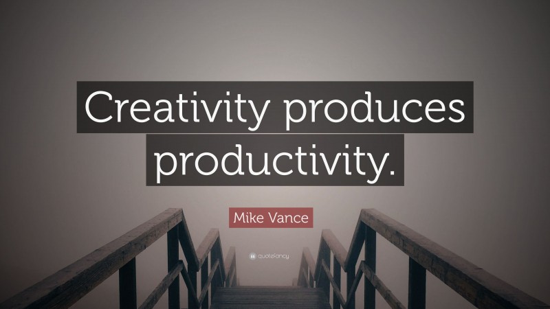 Mike Vance Quote: “Creativity produces productivity.”