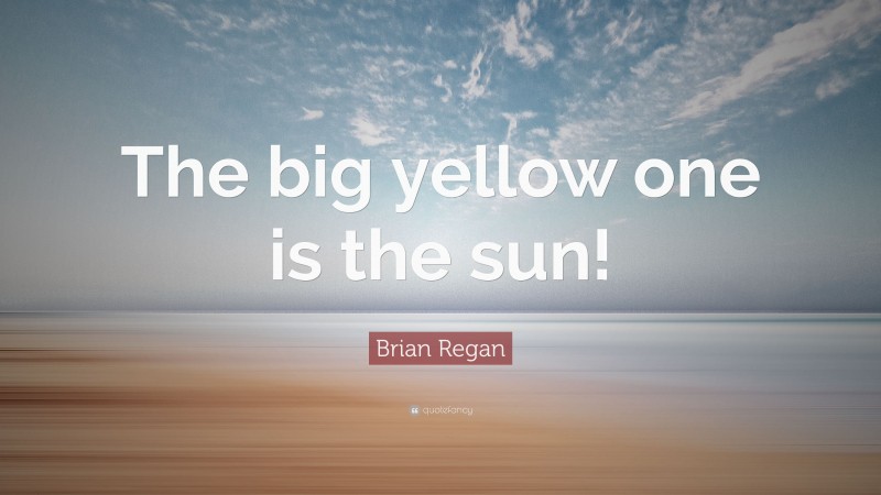 Brian Regan Quote: “The big yellow one is the sun!”