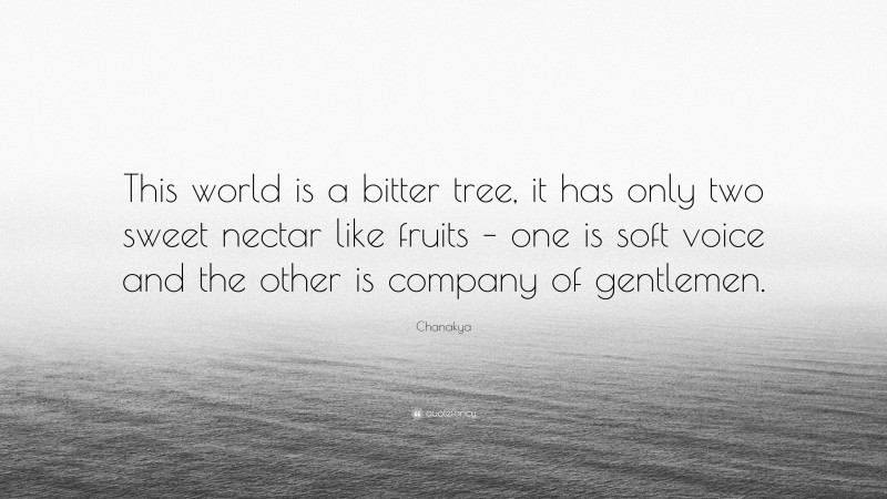 Chanakya Quote: “This world is a bitter tree, it has only two sweet nectar like fruits – one is soft voice and the other is company of gentlemen.”