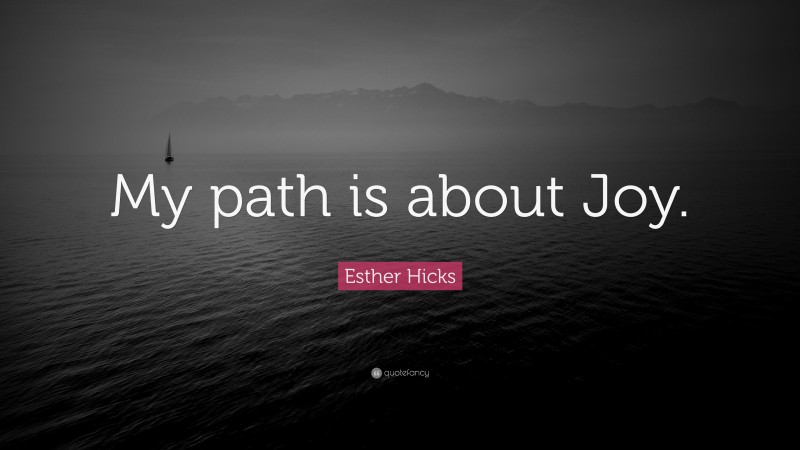 Esther Hicks Quote: “My path is about Joy.”