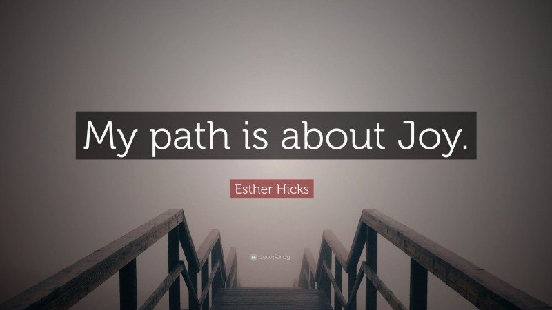 Esther Hicks Quote: “My path is about Joy.”
