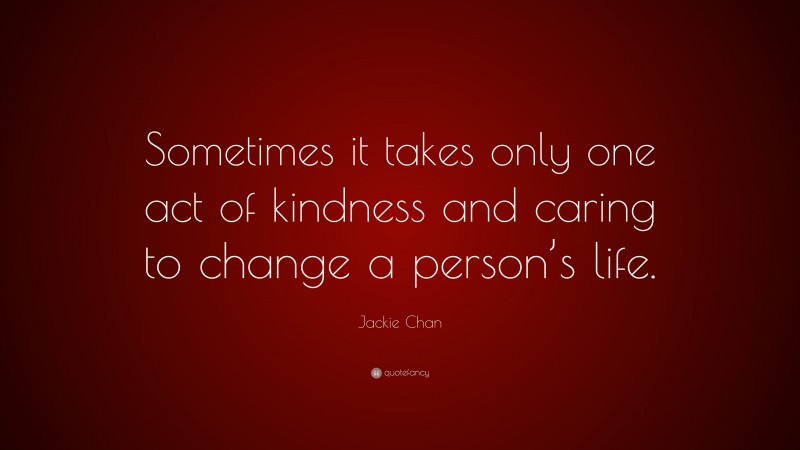 Jackie Chan Quote: “Sometimes it takes only one act of kindness and ...