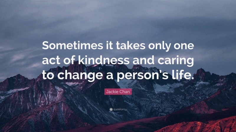 Jackie Chan Quote: “Sometimes it takes only one act of kindness and ...