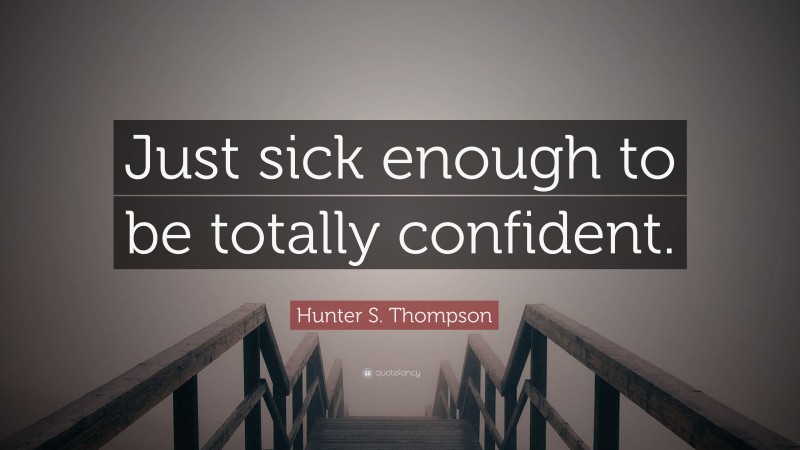 Hunter S. Thompson Quote: “Just sick enough to be totally confident.”