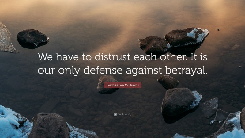Tennessee Williams Quote: “We have to distrust each other. It is our only defense against betrayal.”