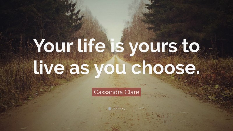 Cassandra Clare Quote: “Your life is yours to live as you choose.”