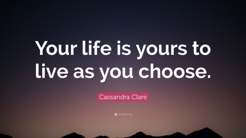 Cassandra Clare Quote: “Your life is yours to live as you choose.”