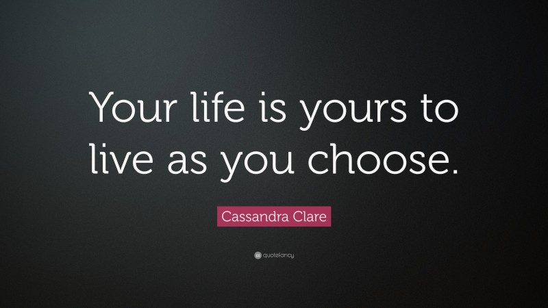 Cassandra Clare Quote: “Your life is yours to live as you choose.”