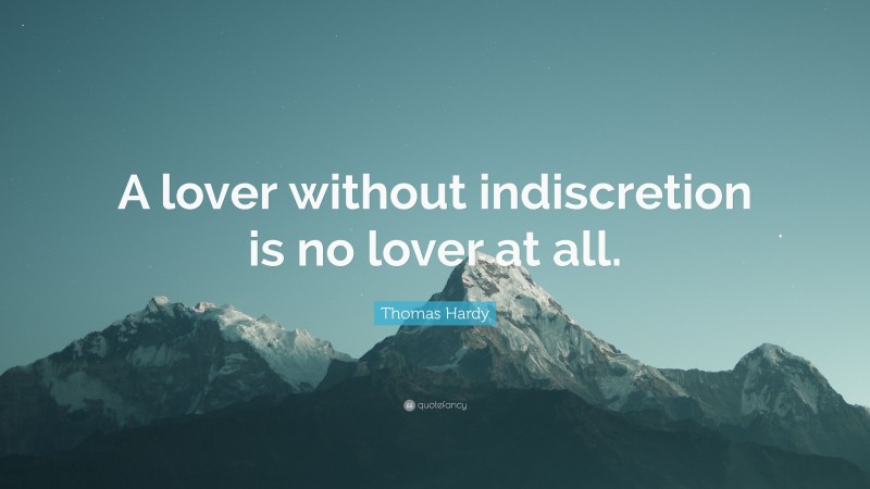 Thomas Hardy Quote: “A lover without indiscretion is no lover at all.”
