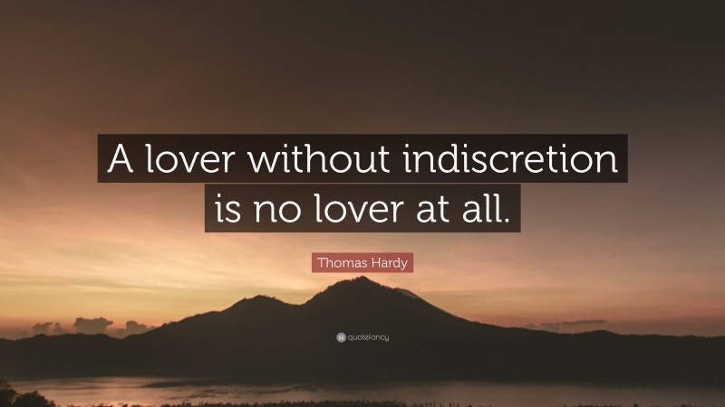 Thomas Hardy Quote: “A lover without indiscretion is no lover at all.”