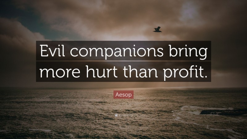 Aesop Quote: “Evil companions bring more hurt than profit.”