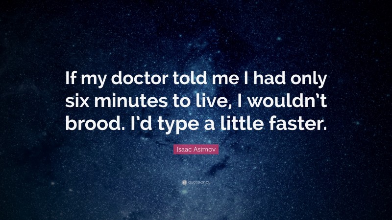 Isaac Asimov Quote: “If my doctor told me I had only six minutes to live, I wouldn’t brood.  I’d type a little faster.”