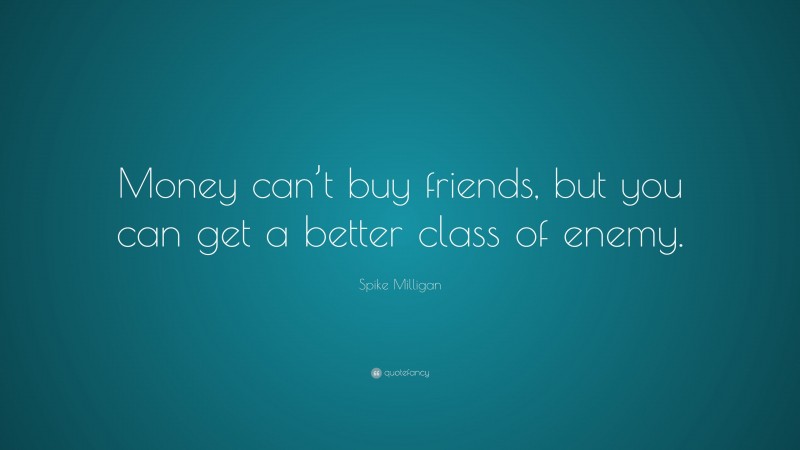 Spike Milligan Quote: “Money can’t buy friends, but you can get a better class of enemy.”