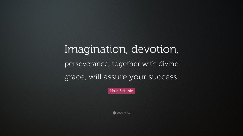 Haile Selassie Quote: “Imagination, devotion, perseverance, together with divine grace, will assure your success.”