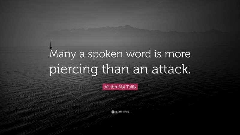 Ali ibn Abi Talib Quote: “Many a spoken word is more piercing than an attack.”