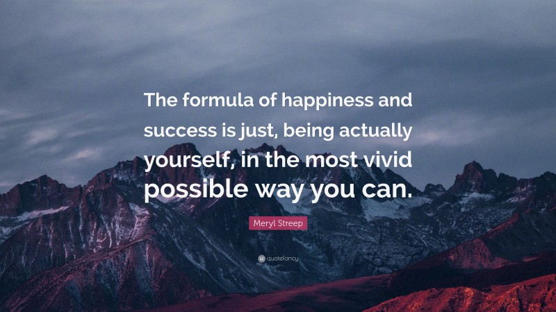 Meryl Streep Quote: “The formula of happiness and success is just ...