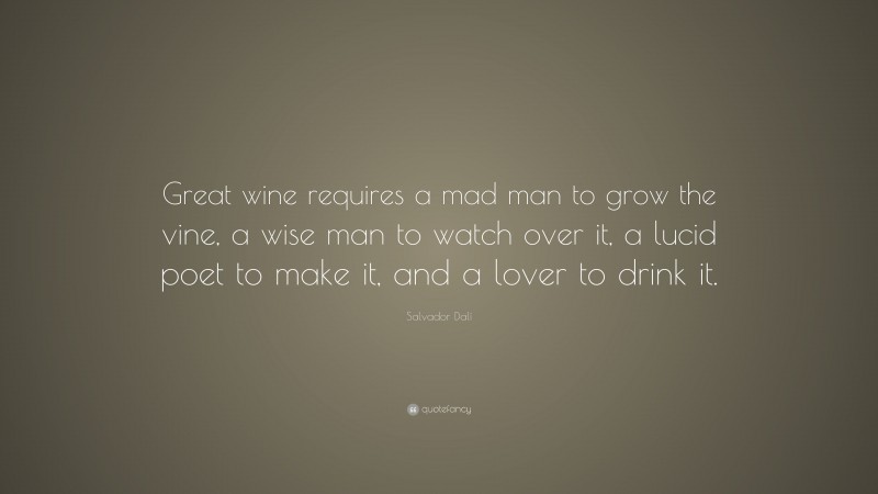 Salvador Dalí Quote: “Great wine requires a mad man to grow the vine, a wise man to watch over it, a lucid poet to make it, and a lover to drink it.”