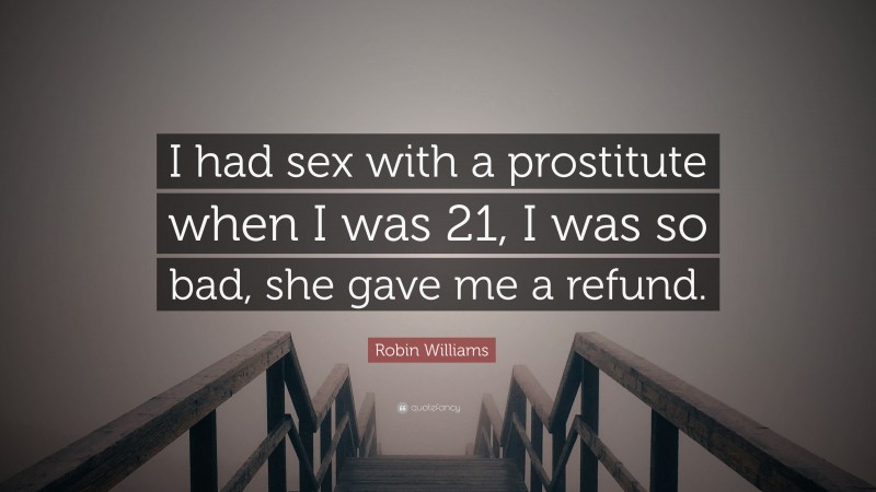 Robin Williams Quote: “I had sex with a prostitute when I was 21, I was so bad, she gave me a refund.”