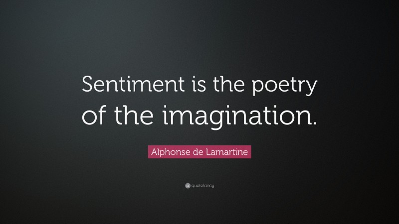Alphonse de Lamartine Quote: “Sentiment is the poetry of the imagination.”