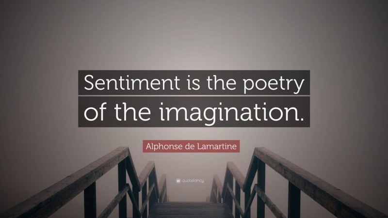 Alphonse de Lamartine Quote: “Sentiment is the poetry of the imagination.”