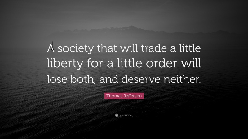 Thomas Jefferson Quote: “A society that will trade a little liberty for a little order will lose both, and deserve neither.”