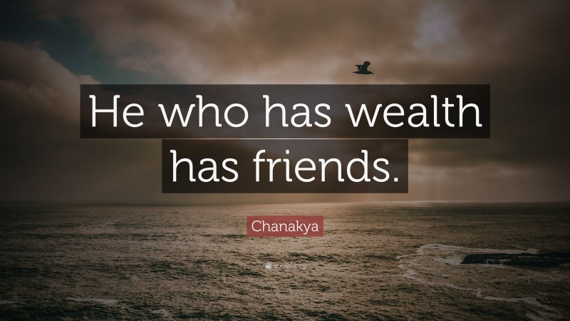 Chanakya Quote: “He who has wealth has friends.”