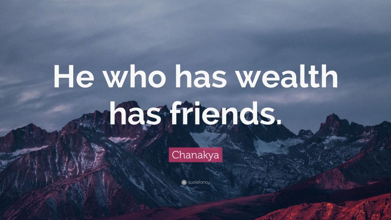 Chanakya Quote: “He who has wealth has friends.”